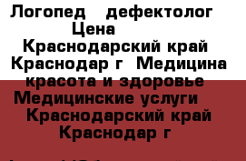 Логопед - дефектолог › Цена ­ 400 - Краснодарский край, Краснодар г. Медицина, красота и здоровье » Медицинские услуги   . Краснодарский край,Краснодар г.